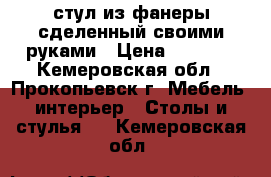 стул из фанеры сделенный своими руками › Цена ­ 3 000 - Кемеровская обл., Прокопьевск г. Мебель, интерьер » Столы и стулья   . Кемеровская обл.